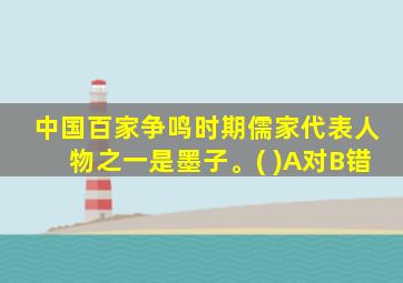 中国百家争鸣时期儒家代表人物之一是墨子。( )A对B错